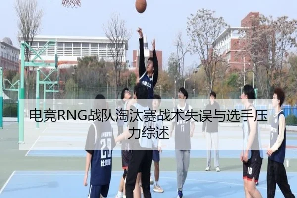 电竞RNG战队淘汰赛战术失误与选手压力综述（TIANTIAN SPORTS）